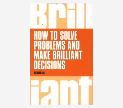 How To Solve Problems and Make Brilliant Decisions by Richard Hall